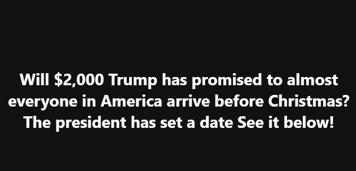Will $2,000 Trump has promised to almost everyone in America arrive before Christmas? The president has set a date See it below!