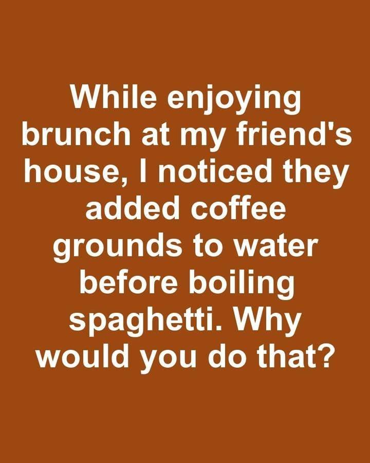 While enjoying brunch at my friend’s house, I noticed they added coffee grounds to water before boiling spaghetti. Why would you do that?